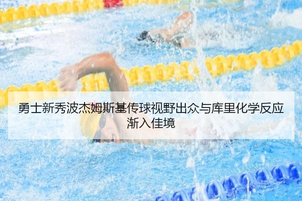 勇士新秀波杰姆斯基传球视野出众与库里化学反应渐入佳境
