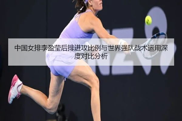 中国女排李盈莹后排进攻比例与世界强队战术运用深度对比分析
