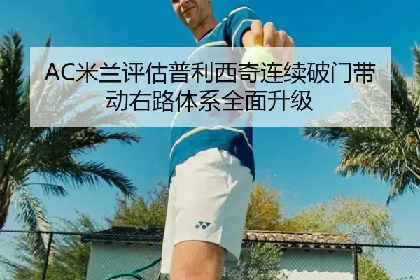 AC米兰评估普利西奇连续破门带动右路体系全面升级