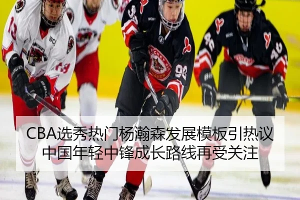 CBA选秀热门杨瀚森发展模板引热议中国年轻中锋成长路线再受关注