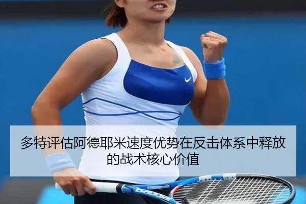 多特评估阿德耶米速度优势在反击体系中释放的战术核心价值