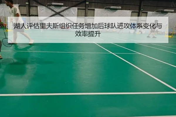 湖人评估里夫斯组织任务增加后球队进攻体系变化与效率提升