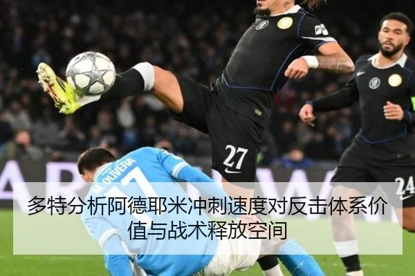 多特分析阿德耶米冲刺速度对反击体系价值与战术释放空间