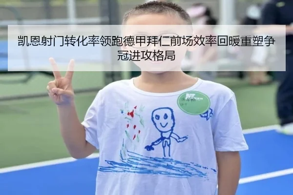 凯恩射门转化率领跑德甲拜仁前场效率回暖重塑争冠进攻格局